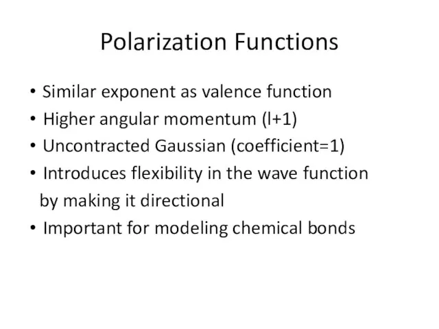 Polarization Functions Similar exponent as valence function Higher angular momentum (l+1) Uncontracted Gaussian