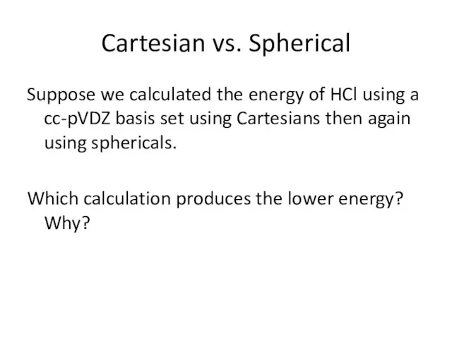 Cartesian vs. Spherical Suppose we calculated the energy of HCl using a cc-pVDZ