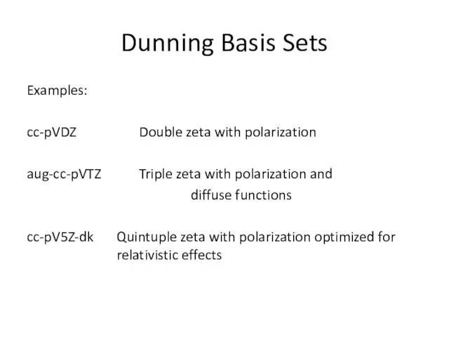 Dunning Basis Sets Examples: cc-pVDZ Double zeta with polarization aug-cc-pVTZ Triple zeta with
