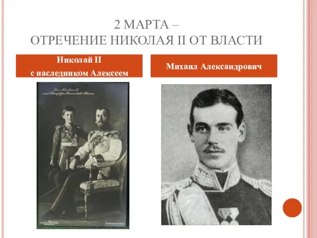 2 МАРТА – ОТРЕЧЕНИЕ НИКОЛАЯ ІІ ОТ ВЛАСТИ Николай ІІ с наследником Алексеем Михаил Александрович