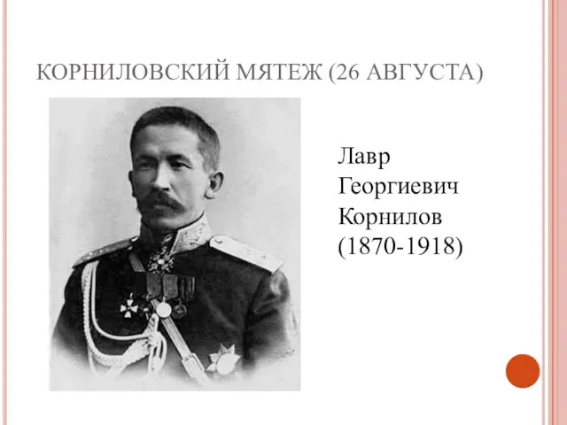 КОРНИЛОВСКИЙ МЯТЕЖ (26 АВГУСТА) Лавр Георгиевич Корнилов (1870-1918)