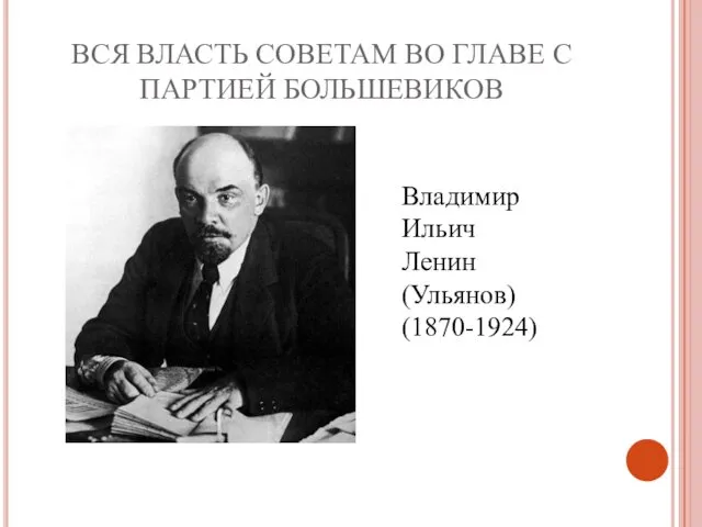 ВСЯ ВЛАСТЬ СОВЕТАМ ВО ГЛАВЕ С ПАРТИЕЙ БОЛЬШЕВИКОВ Владимир Ильич Ленин (Ульянов) (1870-1924)