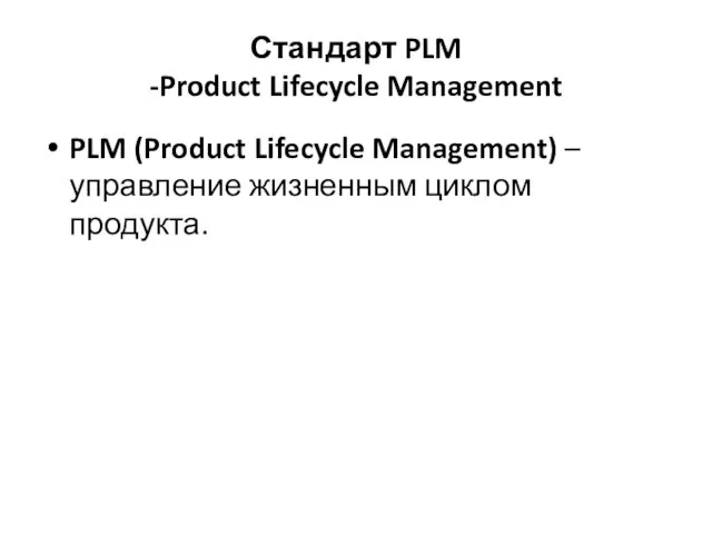 Стандарт PLM -Product Lifecycle Management PLM (Product Lifecycle Management) – управление жизненным циклом продукта.