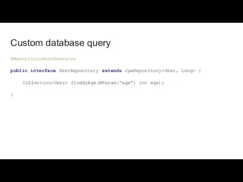 Custom database query @RepositoryRestResource public interface UserRepository extends JpaRepository { Collection findByAge(@Param(“age”) int age); }