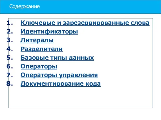 Содержание Ключевые и зарезервированные слова Идентификаторы Литералы Разделители Базовые типы данных Операторы Операторы управления Документирование кода