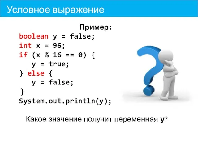 Условное выражение Пример: boolean y = false; int x =