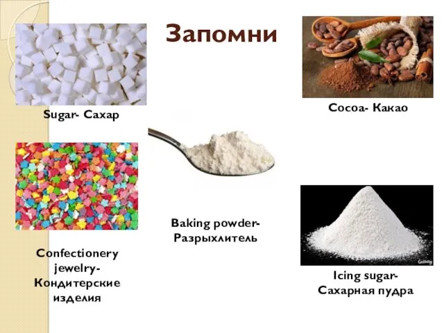 Запомни Sugar- Сахар Cocoa- Какао Baking powder- Разрыхлитель Confectionery jewelry- Кондитерские изделия Icing sugar- Сахарная пудра