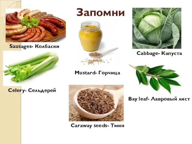 Запомни Sausages- Колбаски Cabbage- Капуста Celery- Сельдерей Bay leaf- Лавровый лист Caraway seeds- Тмин Mustard- Горчица