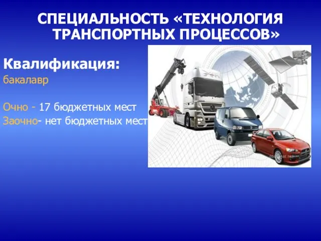 СПЕЦИАЛЬНОСТЬ «ТЕХНОЛОГИЯ ТРАНСПОРТНЫХ ПРОЦЕССОВ» Квалификация: бакалавр Очно - 17 бюджетных мест Заочно- нет бюджетных мест