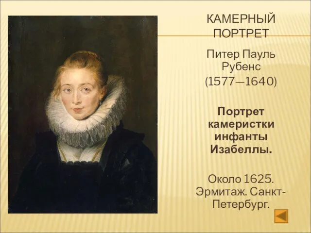 КАМЕРНЫЙ ПОРТРЕТ Питер Пауль Рубенс (1577—1640) Портрет камеристки инфанты Изабеллы. Около 1625. Эрмитаж. Санкт-Петербург.