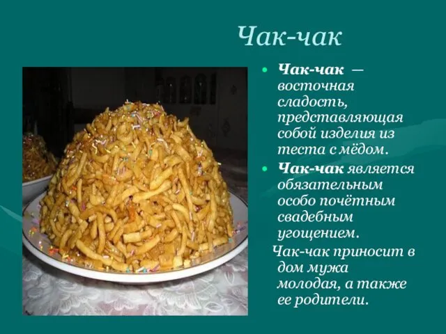 Чак-чак Чак-чак — восточная сладость, представляющая собой изделия из теста с мёдом. Чак-чак