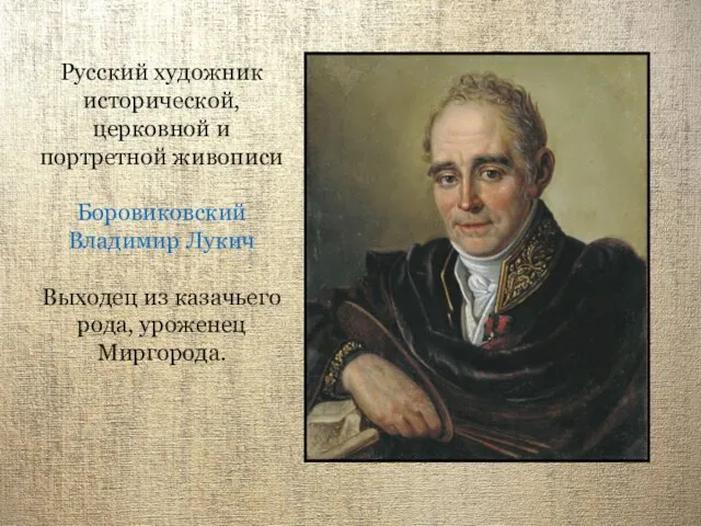 Русский художник исторической, церковной и портретной живописи Боровиковский Владимир Лукич Выходец из казачьего рода, уроженец Миргорода.