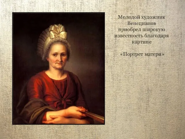 Молодой художник Венецианов приобрел широкую известность благодаря картине «Портрет матери»