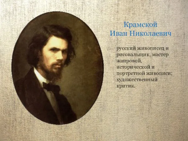Крамской Иван Николаевич русский живописец и рисовальщик, мастер жанровой, исторической и портретной живописи; художественный критик.