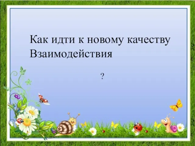 Как идти к новому качеству Взаимодействия ?