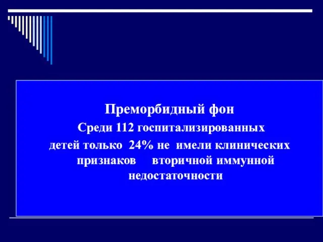 Преморбидный фон Среди 112 госпитализированных детей только 24% не имели клинических признаков вторичной иммунной недостаточности