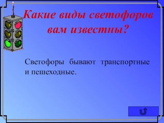 Какие виды светофоров вам известны? Светофоры бывают транспортные и пешеходные.