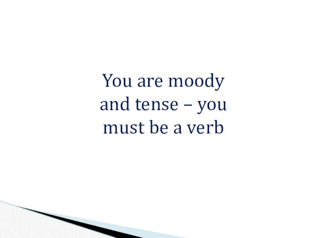 You are moody and tense – you must be a verb