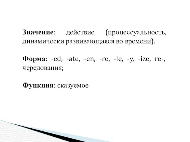 Значение: действие (процессуальность, динамически развивающаяся во времени). Форма: -ed, -ate,