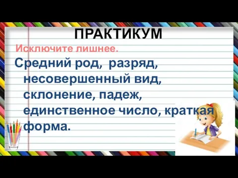 ПРАКТИКУМ Средний род, разряд, несовершенный вид, склонение, падеж, единственное число, краткая форма. Исключите лишнее.