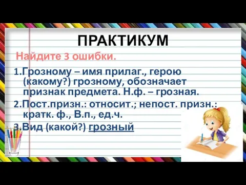 ПРАКТИКУМ 1.Грозному – имя прилаг., герою (какому?) грозному, обозначает признак