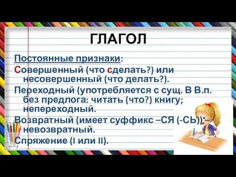 ГЛАГОЛ Постоянные признаки: Совершенный (что сделать?) или несовершенный (что делать?).