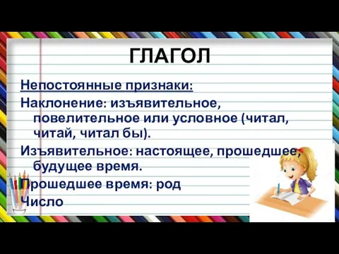 ГЛАГОЛ Непостоянные признаки: Наклонение: изъявительное, повелительное или условное (читал, читай,