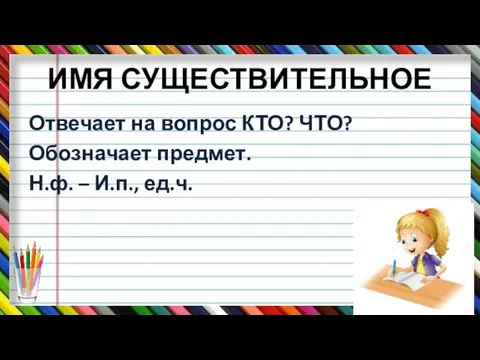 ИМЯ СУЩЕСТВИТЕЛЬНОЕ Отвечает на вопрос КТО? ЧТО? Обозначает предмет. Н.ф. – И.п., ед.ч.