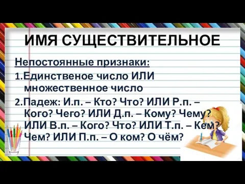 ИМЯ СУЩЕСТВИТЕЛЬНОЕ Непостоянные признаки: 1.Единственое число ИЛИ множественное число 2.Падеж: