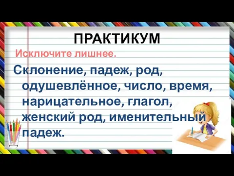 ПРАКТИКУМ Склонение, падеж, род, одушевлённое, число, время, нарицательное, глагол, женский род, именительный падеж. Исключите лишнее.