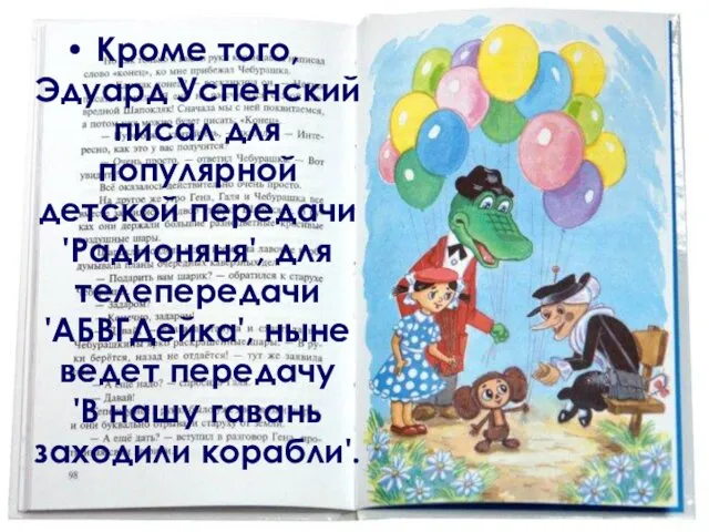 Кроме того, Эдуард Успенский писал для популярной детской передачи 'Радионяня', для телепередачи 'АБВГДейка',