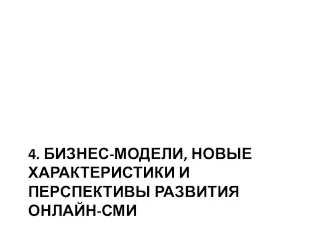 4. БИЗНЕС-МОДЕЛИ, НОВЫЕ ХАРАКТЕРИСТИКИ И ПЕРСПЕКТИВЫ РАЗВИТИЯ ОНЛАЙН-СМИ