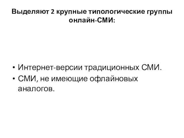 Выделяют 2 крупные типологические группы онлайн-СМИ: Интернет-версии традиционных СМИ. СМИ, не имеющие офлайновых аналогов.