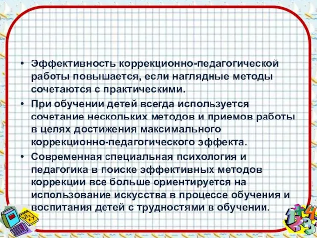 Эффективность коррекционно-педагогической работы повышается, если наглядные методы сочетаются с практическими.