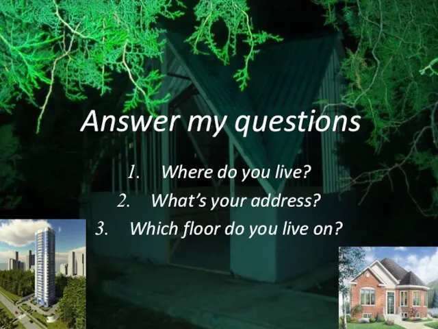 Answer my questions Where do you live? What’s your address? Which floor do you live on?