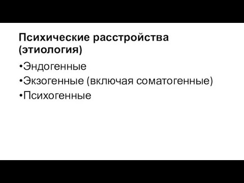 Психические расстройства (этиология) Эндогенные Экзогенные (включая соматогенные) Психогенные