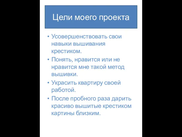 Цели моего проекта Усовершенствовать свои навыки вышивания крестиком. Понять, нравится