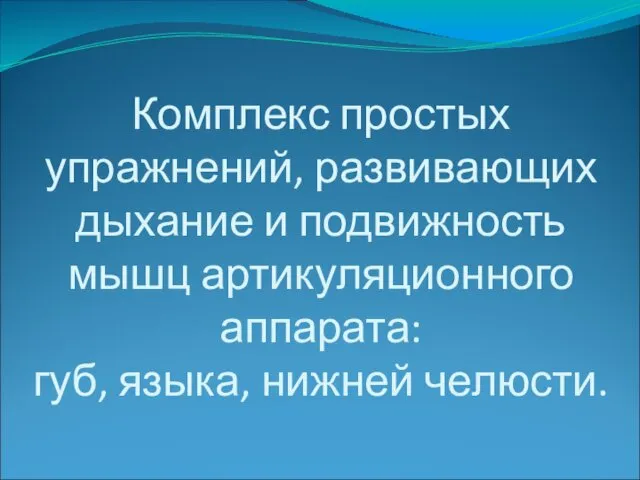 Комплекс простых упражнений, развивающих дыхание и подвижность мышц артикуляционного аппарата: губ, языка, нижней челюсти.