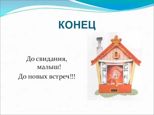 КОНЕЦ До свидания, малыш! До новых встреч!!!