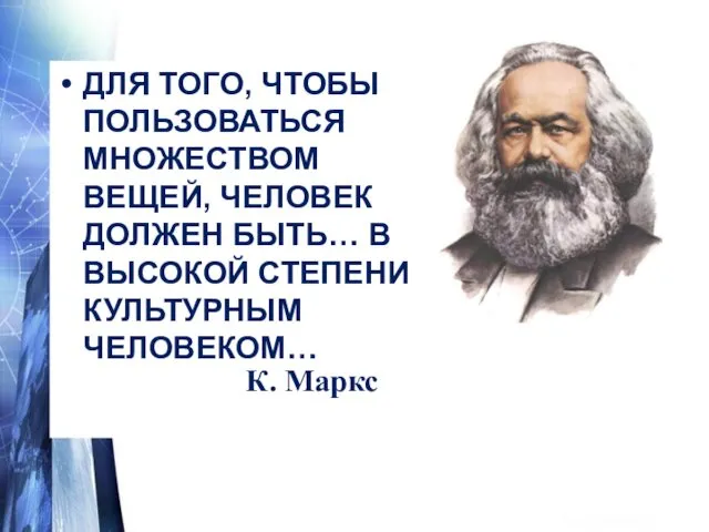 ДЛЯ ТОГО, ЧТОБЫ ПОЛЬЗОВАТЬСЯ МНОЖЕСТВОМ ВЕЩЕЙ, ЧЕЛОВЕК ДОЛЖЕН БЫТЬ… В ВЫСОКОЙ СТЕПЕНИ КУЛЬТУРНЫМ ЧЕЛОВЕКОМ… К. Маркс