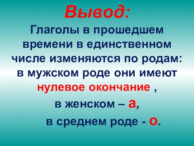 Вывод: Глаголы в прошедшем времени в единственном числе изменяются по