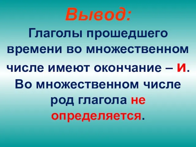 Вывод: Глаголы прошедшего времени во множественном числе имеют окончание –