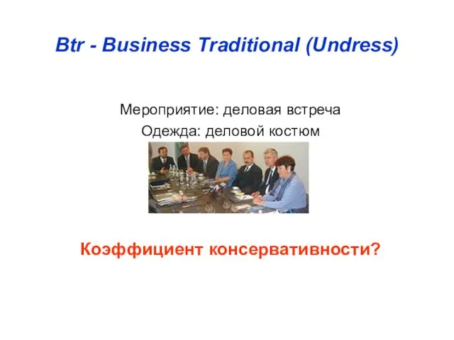 Btr - Business Traditional (Undress) Мероприятие: деловая встреча Одежда: деловой костюм Коэффициент консервативности?