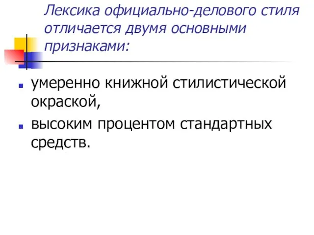 Лексика официально-делового стиля отличается двумя основными признаками: умеренно книжной стилистической окраской, высоким процентом стандартных средств.