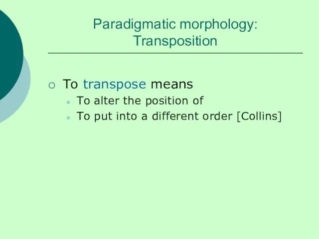 Paradigmatic morphology: Transposition To transpose means To alter the position