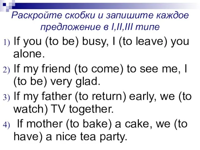 Раскройте скобки и запишите каждое предложение в I,II,III типе If