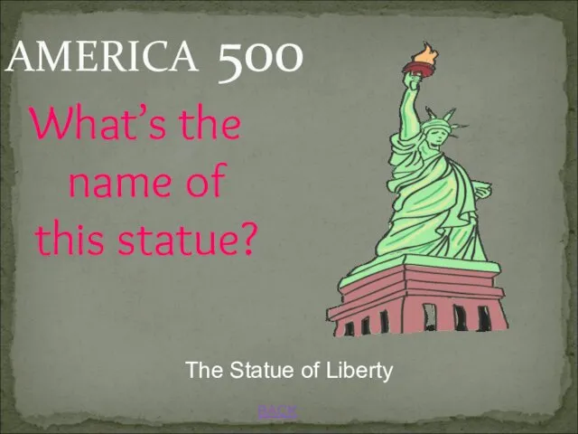 BACK The Statue of Liberty What’s the name of this statue? AMERICA 500