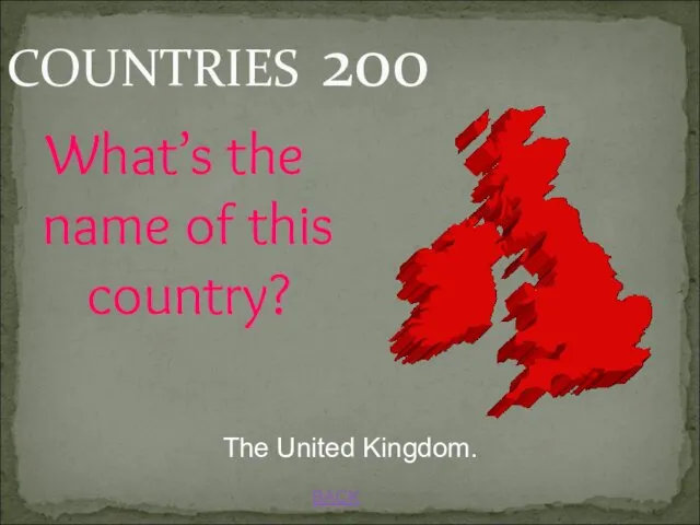 BACK COUNTRIES 200 The United Kingdom. What’s the name of this country?