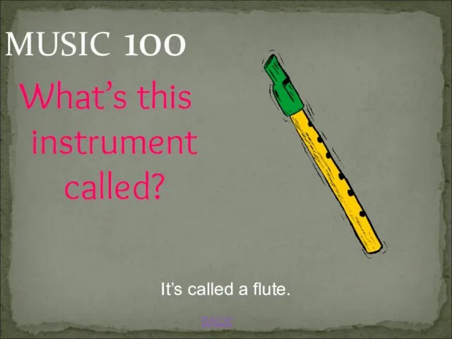 MUSIC 100 BACK It’s called a flute. What’s this instrument called?