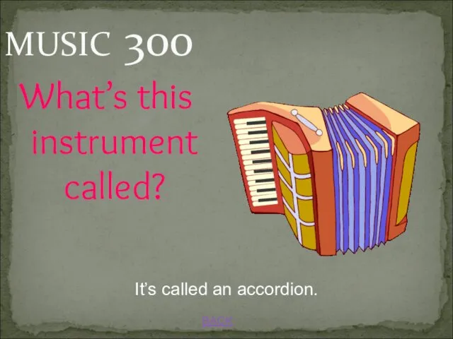 BACK MUSIC 300 It’s called an accordion. What’s this instrument called?